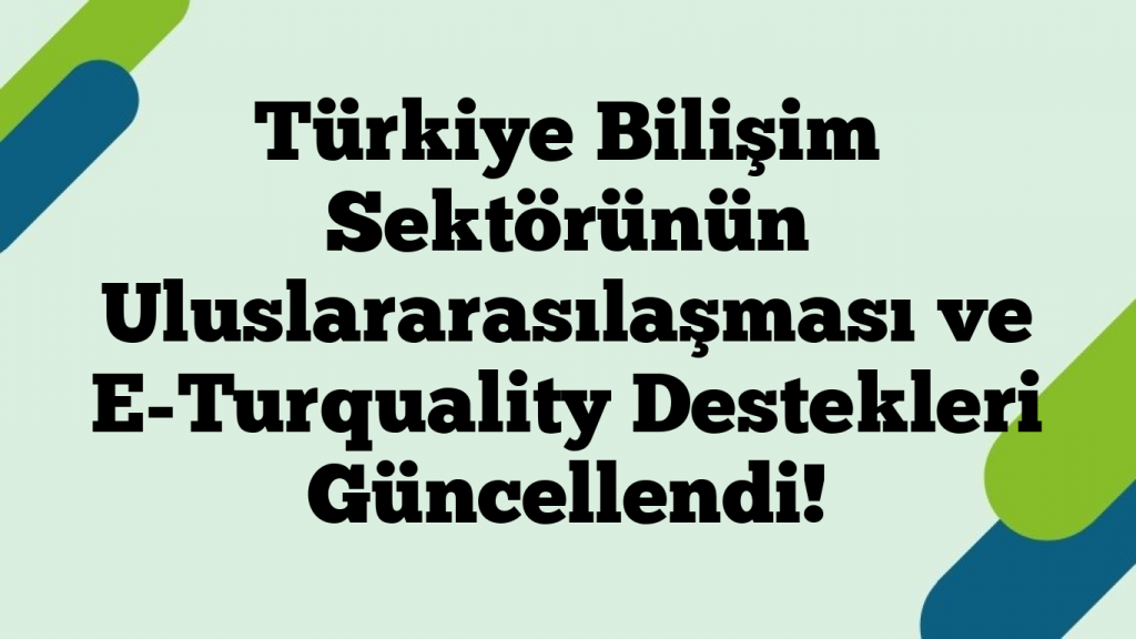 Türkiye Bilişim Sektörünün Uluslararasılaşması ve E-Turquality Destekleri Güncellendi!