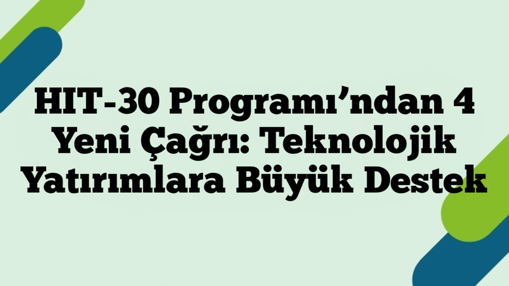 HIT-30 Programı’ndan 4 Yeni Çağrı: Teknolojik Yatırımlara Büyük Destek