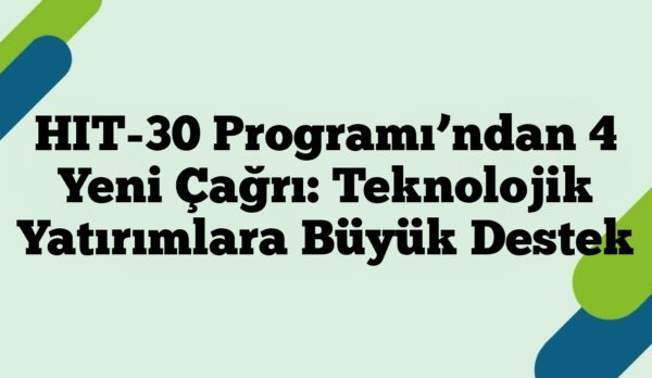 HIT-30 Programı’ndan 4 Yeni Çağrı: Teknolojik Yatırımlara Büyük Destek