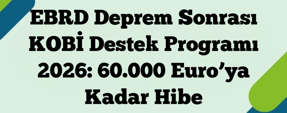 EBRD Deprem Sonrası KOBİ Destek Programı 2026: 60.000 Euro’ya Kadar Hibe