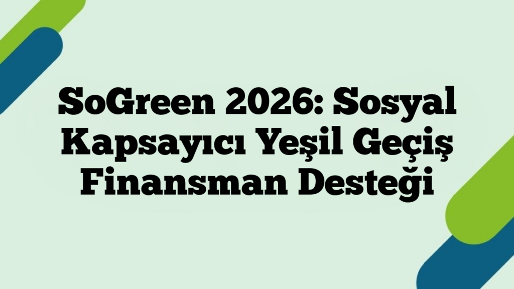 SoGreen 2026: Sosyal Kapsayıcı Yeşil Geçiş Finansman Desteği