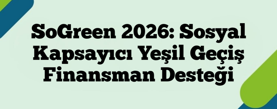 SoGreen 2026: Sosyal Kapsayıcı Yeşil Geçiş Finansman Desteği