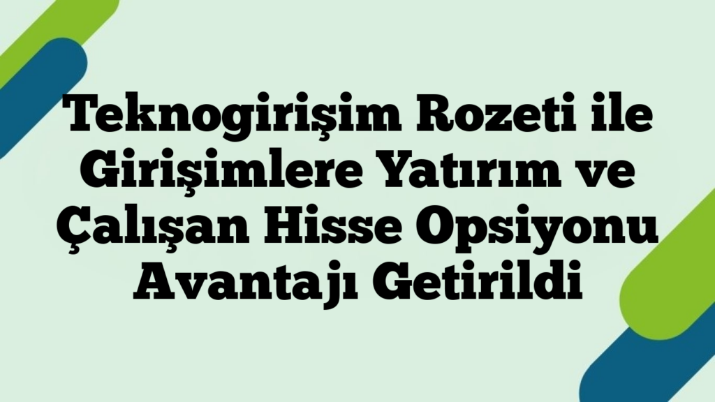 Teknogirişim Rozeti ile Girişimlere Yatırım ve Çalışan Hisse Opsiyonu Avantajı Getirildi