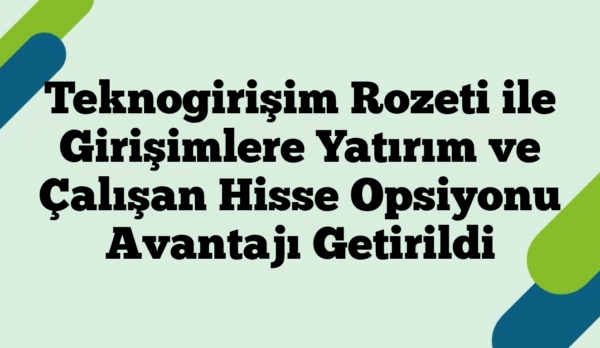 Teknogirişim Rozeti ile Girişimlere Yatırım ve Çalışan Hisse Opsiyonu Avantajı Getirildi
