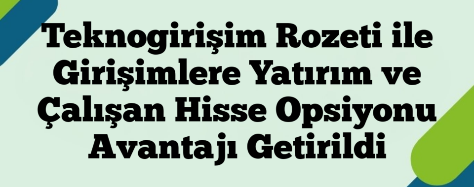 Teknogirişim Rozeti ile Girişimlere Yatırım ve Çalışan Hisse Opsiyonu Avantajı Getirildi
